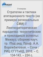 Стратегии и тактики агитационного текста (на примере региональных СМИ) // Лингвориторическая парадигма: теоретические и прикладные аспекты: Межвуз. сборник науч. тр. /Под ред. Проф. А.А. Ворожбитовой. – Сочи : РИЦ СГУТиКД, 2010. – С. 134-143. – 224 с.