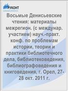 Восьмые Денисьевские чтения: материалы межрегион. (с междунар. участием) науч.-практ. конф. по проблемам истории, теории и практики библиотечного дела, библиотековедения, библиографоведения и книговедения, г. Орел, 27-28 окт. 2011 г. 