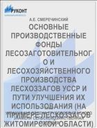 ОСНОВНЫЕ ПРОИЗВОДСТВЕННЫЕ ФОНДЫ ЛЕСОЗАГОТОВИТЕЛЬНОГО И ЛЕСОХОЗЯЙСТВЕННОГО ПРОИЗВОДСТВА ЛЕСХОЗЗАГОВ УССР И ПУТИ УЛУЧШЕНИЯ ИХ ИСПОЛЬЗОВАНИЯ (НА ПРИМЕРЕ ЛЕСХОЗЗАГОВ ЖИТОМИРСКОЙ ОБЛАСТИ)
