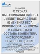 О СРОКАХ ВЫРАЩИВАНИЯ МЯСНЫХ ЦЫПЛЯТ. ВОЗРАСТНЫЕ ИЗМЕНЕНИЯ ВЕСА, ИСПОЛЬЗОВАНИЯ КОРМА И ХИМИЧЕСКОГО СОСТАВА ТКАНЕЙ ТЕЛА ЧИСТОПОРОДНЫХ И ПОМЕСНЫХ ЦЫПЛЯТ