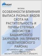 ОСОБЕННОСТИ ВЛИЯНИЯ ВЫПАСА РАЗНЫХ ВИДОВ СКОТА НА РАСТИТЕЛЬНОСТЬ И ПОЧВЫ СТЕПНЫХ ЭКОСИСТЕМ БАШКИРСКОГО ЗАУРАЛЬЯ: (НА ПРИМЕРЕ АБЗЕЛИЛОВСКОГО РАЙОНА)