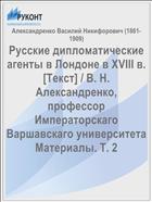 Русские дипломатические агенты в Лондоне в XVIII в. [Текст] / В. Н. Александренко, профессор Императорскаго Варшавскаго университета Материалы. Т. 2