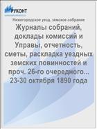 Журналы собраний, доклады комиссий и Управы, отчетность, сметы, раскладка уездных земских повинностей и проч. 26-го очередного... 23-30 октября 1890 года