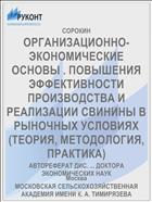 ОРГАНИЗАЦИОННО-ЭКОНОМИЧЕСКИЕ ОСНОВЫ . ПОВЫШЕНИЯ ЭФФЕКТИВНОСТИ ПРОИЗВОДСТВА И РЕАЛИЗАЦИИ СВИНИНЫ В РЫНОЧНЫХ УСЛОВИЯХ (ТЕОРИЯ, МЕТОДОЛОГИЯ, ПРАКТИКА)