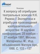 К вопросу об атрибуции театральных эскизов Н.К. Рериха // Экспертиза и атрибуция произведений изобразительного искусства: III научная конференция. 25 ноября – 27 ноября 1997, Москва. Материалы. М.: Изд. объединения Магнум Арс, 1998. С. 133 – 137