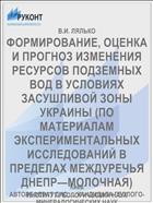 ФОРМИРОВАНИЕ, ОЦЕНКА И ПРОГНОЗ ИЗМЕНЕНИЯ РЕСУРСОВ ПОДЗЕМНЫХ ВОД В УСЛОВИЯХ ЗАСУШЛИВОЙ ЗОНЫ УКРАИНЫ (ПО МАТЕРИАЛАМ ЭКСПЕРИМЕНТАЛЬНЫХ ИССЛЕДОВАНИЙ В ПРЕДЕЛАХ МЕЖДУРЕЧЬЯ ДНЕПР—МОЛОЧНАЯ)