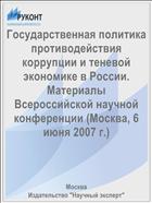 Государственная политика противодействия коррупции и теневой экономике в России. Материалы Всероссийской научной конференции (Москва, 6 июня 2007 г.)