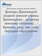 Доклады [Бронницкой уездной земской управы Бронницкому... уездному земскому собранию]... / Бронниц. уезд. зем. собр. Народное образование