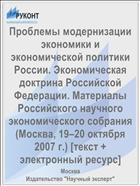 Проблемы модернизации экономики и экономической политики России. Экономическая доктрина Российской Федерации. Материалы Российского научного экономического собрания (Москва, 19–20 октября 2007 г.) [текст + электронный ресурс] 