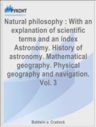 Natural philosophy : With an explanation of scientific terms and an index Astronomy. History of astronomy. Mathematical geography. Physical geography and navigation. Vol. 3