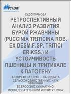 РЕТРОСПЕКТИВНЫЙ АНАЛИЗ РАЗВИТИЯ БУРОЙ РЖАВЧИНЫ (PUCCINIA TRITICINA ROB. EX DESM.F.SP. TRITICI ERIKSS.) И УСТОЙЧИВОСТЬ ПШЕНИЦЫ И ТРИТИКАЛЕ К ПАТОГЕНУ