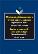 Основы профессионального чтения для переводчиков. Французский язык: продвинутый уровень. Lecture professionnelle pour les traduxteurs. Niveau inteme?diaire
