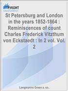 St Petersburg and London in the years 1852-1864 : Reminiscences of count Charles Frederick Vitzthum von Eckstaedt : In 2 vol. Vol. 2