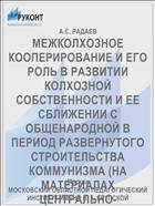 МЕЖКОЛХОЗНОЕ КООПЕРИРОВАНИЕ И ЕГО РОЛЬ В РАЗВИТИИ КОЛХОЗНОЙ СОБСТВЕННОСТИ И ЕЕ СБЛИЖЕНИИ С ОБЩЕНАРОДНОЙ В ПЕРИОД РАЗВЕРНУТОГО СТРОИТЕЛЬСТВА КОММУНИЗМА (НА МАТЕРИАЛАХ ЦЕНТРАЛЬНО-ЧЕРНОЗЕМНОГО РАЙОНА)