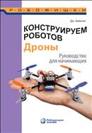 Конструируем роботов. Дроны. Руководство для начинающих