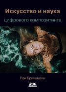 Искусство и наука цифрового композитинга: техники создания визуальных эффектов, анимации и моушн-графики