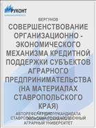 СОВЕРШЕНСТВОВАНИЕ ОРГАНИЗАЦИОННО - ЭКОНОМИЧЕСКОГО МЕХАНИЗМА КРЕДИТНОЙ ПОДДЕРЖКИ СУБЪЕКТОВ АГРАРНОГО ПРЕДПРИНИМАТЕЛЬСТВА (НА МАТЕРИАЛАХ СТАВРОПОЛЬСКОГО КРАЯ)