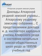 Доклады Аткарской уездной земской управы... Аткарскому уездному земскому собранию... С представлением доклада и. д. инспектора народных училищ Аткарского уезда о состоянии начальных земско-общественных школ уезда за 1895/96 учебный год