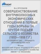 СОВЕРШЕНСТВОВАНИЕ ВНУТРИКОЛХОЗНЫХ ЭКОНОМИЧЕСКИХ ОТНОШЕНИЙ В ПЕРВЫЕ ГОДЫ БОРЬБЫ ЗА КРУТОЙ ПОДЪЕМ СЕЛЬСКОГО ХОЗЯЙСТВА (1953—1958 Г.Г.)