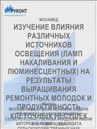 ИЗУЧЕНИЕ ВЛИЯНИЯ РАЗЛИЧНЫХ ИСТОЧНИКОВ ОСВЕЩЕНИЯ (ЛАМП НАКАЛИВАНИЯ И ЛЮМИНЕСЦЕНТНЫХ) НА РЕЗУЛЬТАТЫ ВЫРАЩИВАНИЯ РЕМОНТНЫХ МОЛОДОК И ПРОДУКТИВНОСТЬ КЛЕТОЧНЫХ НЕСУШЕК