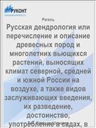 Русская дендрология или перечисление и описание древесных пород и многолетних вьющихся растений, выносящих климат северной, средней и южной России на воздухе, а также видов заслуживающих введения, их разведение, достоинство, употребление в садах, в технике и проч.