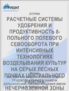 РАСЧЕТНЫЕ СИСТЕМЫ УДОБРЕНИЯ И ПРОДУКТИВНОСТЬ 8-ПОЛЬНОГО ПОЛЕВОГО СЕВООБОРОТА ПРИ ИНТЕНСИВНЫХ ТЕХНОЛОГИЯХ ВОЗДЕЛЫВАНИЯ КУЛЬТУР НА СЕРЫХ ЛЕСНЫХ ПОЧВАХ ЦЕНТРАЛЬНОГО РАЙОНА НЕЧЕРНОЗЕМНОЙ ЗОНЫ