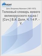 Толковый словарь живого великорусского языка / [Соч.] В.И. Даля. Ч. 1-4 Р. - V.