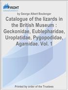Catalogue of the lizards in the British Museum : Geckonidae, Eublepharidae, Uroplatidae, Pygopodidae, Agamidae. Vol. 1