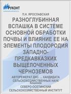РАЗНОГЛУБИННАЯ ВСПАШКА В СИСТЕМЕ ОСНОВНОЙ ОБРАБОТКИ ПОЧВЫ И ВЛИЯНИЕ ЕЕ НА ЭЛЕМЕНТЫ ПЛОДОРОДИЯ ЗАПАДНО-ПРЕДКАВКАЗКИХ ВЫЩЕЛОЧЕННЫХ ЧЕРНОЗЕМОВ