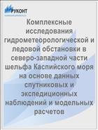 Комплексные исследования гидрометеорологической и ледовой обстановки в северо-западной части шельфа Каспийского моря на основе данных спутниковых и экспедиционных наблюдений и модельных расчетов