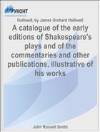 A catalogue of the early editions of Shakespeare's plays and of the commentaries and other publications, illustrative of his works