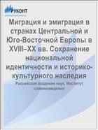 Миграция и эмиграция в странах Центральной и Юго-Восточной Европы в XVIII–ХХ вв. Сохранение национальной идентичности и историко-культурного наследия 
