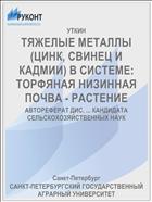 ТЯЖЕЛЫЕ МЕТАЛЛЫ (ЦИНК, СВИНЕЦ И КАДМИИ) В СИСТЕМЕ: ТОРФЯНАЯ НИЗИННАЯ ПОЧВА - РАСТЕНИЕ