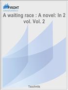 A waiting race : A novel: In 2 vol. Vol. 2