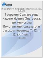 Творения Святаго отца нашего Иоанна Златоуста, архиепископа Константинопольскаго, в русском переводе Т. 12. т. 12, кн. 1 кн. 1