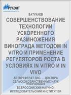 СОВЕРШЕНСТВОВАНИЕ ТЕХНОЛОГИИ УСКОРЕННОГО РАЗМНОЖЕНИЯ ВИНОГРАДА МЕТОДОМ IN VITRO И ПРИМЕНЕНИЕ РЕГУЛЯТОРОВ РОСТА В УСЛОВИЯХ IN VITRO И IN VIVO
