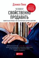 Человеку свойственно продавать: Удивительная правда о том, как побуждать других к действию