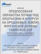 ПРЕДПОСЕВНАЯ ОБРАБОТКА ПОЧВЫ ПОД ХЛОПЧАТНИК И КУКУРУЗУ НА ОРОШАЕМЫХ ЗЕМЛЯХ ФЕРГАНСКОЙ ДОЛИНЫ УЗБЕКСКОЙ ССР