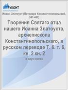 Творения Святаго отца нашего Иоанна Златоуста, архиепископа Константинопольскаго, в русском переводе Т. 6. т. 6, кн. 2 кн. 2