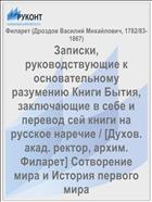 Записки, руководствующие к основательному разумению Книги Бытия, заключающие в себе и перевод сей книги на русское наречие / [Духов. акад. ректор, архим. Филарет] Сотворение мира и История первого мира