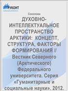 ДУХОВНО-ИНТЕЛЛЕКТУАЛЬНОЕ ПРОСТРАНСТВО АРКТИКИ:  КОНЦЕПТ, СТРУКТУРА, ФАКТОРЫ ФОРМИРОВАНИЯ // Вестник Северного (Арктического) Федерального университета. Серия «Гуманитарные и социальные науки». 2012. №1.
