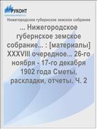 ... Нижегородское губернское земское собрание... : [материалы] XXXVIII очередное... 26-го ноября - 17-го декабря 1902 года Сметы, раскладки, отчеты. Ч. 2