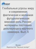 Глобальные угрозы миру и современная фактическая и желаемая футурологическая мировая роль России: материалы постоянно действующего научного семинара. Вып. 5