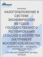 НАЛОГООБЛОЖЕНИЕ В СИСТЕМЕ ЭКОНОМИЧЕСКИХ МЕТОДОВ ГОСУДАРСТВЕННОГО РЕГУЛИРОВАНИЯ СЕЛЬСКОГО ХОЗЯЙСТВА (НА ПРИМЕРЕ МОСКОВСКОЙ ОБЛАСТИ).