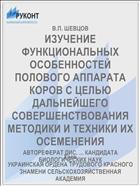 ИЗУЧЕНИЕ ФУНКЦИОНАЛЬНЫХ ОСОБЕННОСТЕЙ ПОЛОВОГО АППАРАТА КОРОВ С ЦЕЛЬЮ ДАЛЬНЕЙШЕГО СОВЕРШЕНСТВОВАНИЯ МЕТОДИКИ И ТЕХНИКИ ИХ ОСЕМЕНЕНИЯ