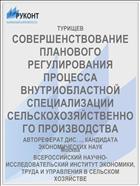 СОВЕРШЕНСТВОВАНИЕ ПЛАНОВОГО РЕГУЛИРОВАНИЯ ПРОЦЕССА ВНУТРИОБЛАСТНОЙ СПЕЦИАЛИЗАЦИИ СЕЛЬСКОХОЗЯЙСТВЕННОГО ПРОИЗВОДСТВА