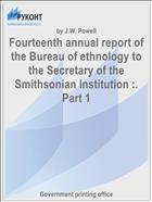 Fourteenth annual report of the Bureau of ethnology to the Secretary of the Smithsonian Institution :. Part 1