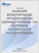 НАЗВАНИЯ МЕЖДУНАРОДНЫХ ОРГАНИЗАЦИЙ КАК ЕДИНИЦЫ ПЕРЕВОДА  (НА МАТЕРИАЛЕ АНГЛИЙСКОГО И РУССКОГО ЯЗЫКОВ)
