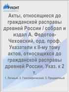 Акты, относящиеся до гражданской расправы древней России / собрал и издал А. Федотов-Чеховский, орд. проф. Указатели к II-му тому актов, относящихся до гражданской расправы древней России. Указ. к 2 т.