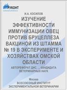 ИЗУЧЕНИЕ ЭФФЕКТИВНОСТИ ИММУНИЗАЦИИ ОВЕЦ ПРОТИВ БРУЦЕЛЛЕЗА ВАКЦИНОЙ ИЗ ШТАММА № 19 В ЭКСПЕРИМЕНТЕ И ХОЗЯЙСТВАХ ОМСКОЙ ОБЛАСТИ